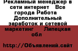 Рекламный менеджер в сети интернет - Все города Работа » Дополнительный заработок и сетевой маркетинг   . Липецкая обл.